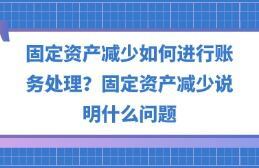 固定资产减少如何进行账务处理?固定资产减少说明什么问题